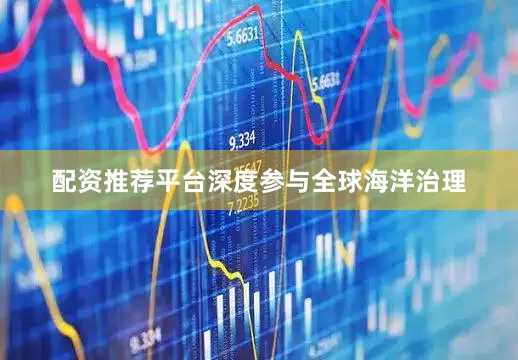 配资推荐平台深度参与全球海洋治理