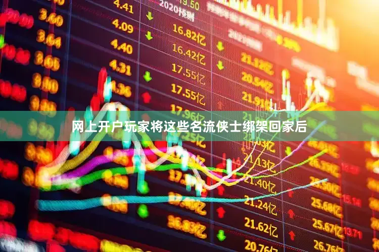网上开户玩家将这些名流侠士绑架回家后