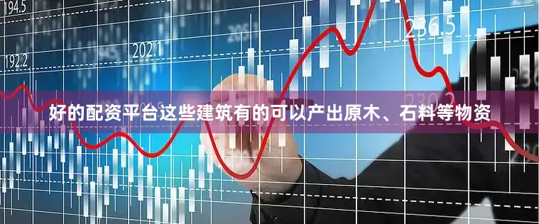 好的配资平台这些建筑有的可以产出原木、石料等物资