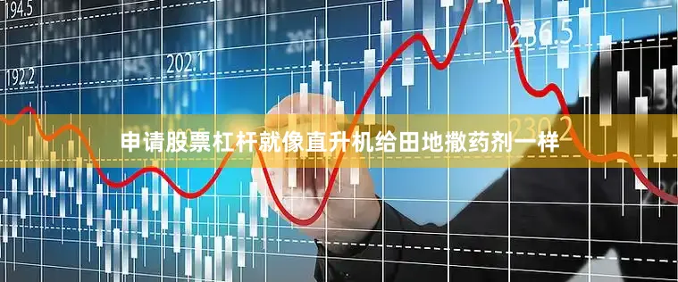 申请股票杠杆就像直升机给田地撒药剂一样