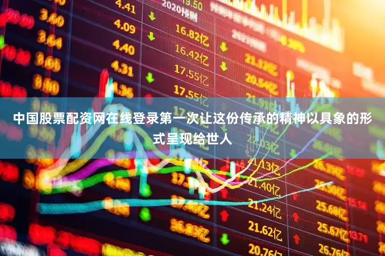中国股票配资网在线登录第一次让这份传承的精神以具象的形式呈现给世人