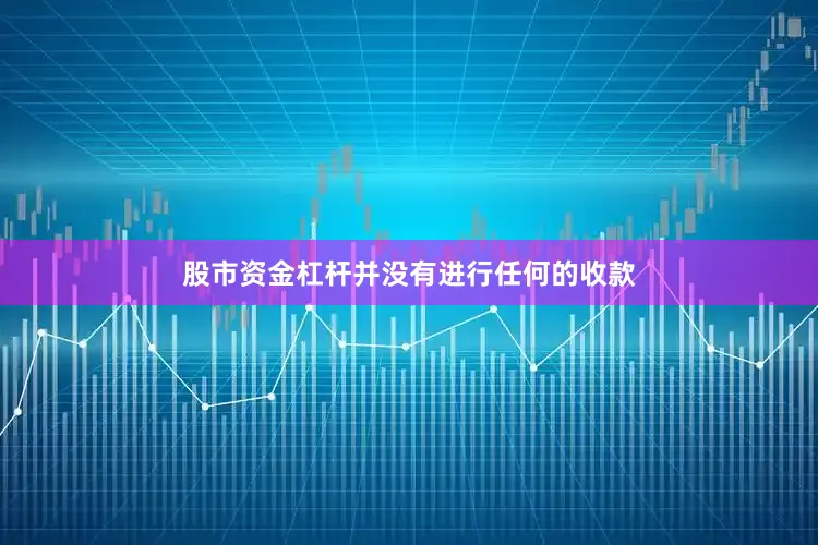 股市资金杠杆并没有进行任何的收款