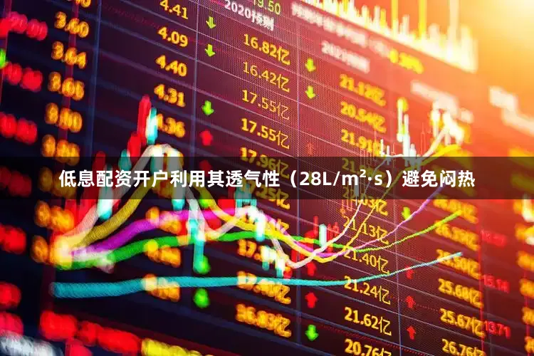 低息配资开户利用其透气性（28L/m²·s）避免闷热