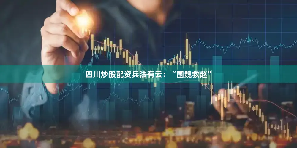 四川炒股配资兵法有云：“围魏救赵”