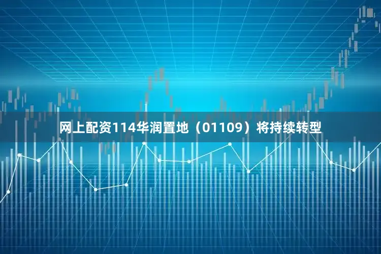 网上配资114华润置地（01109）将持续转型
