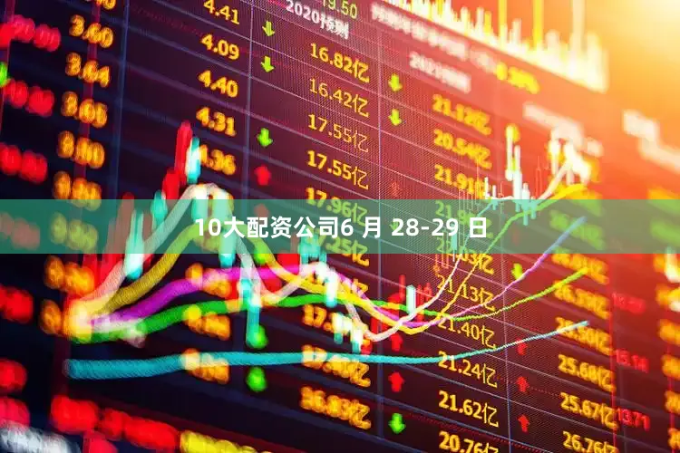 10大配资公司6 月 28-29 日