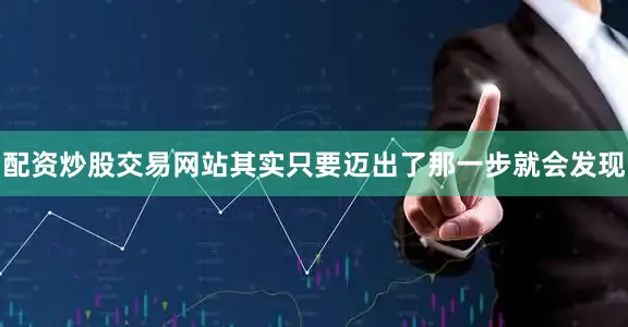 配资炒股交易网站其实只要迈出了那一步就会发现