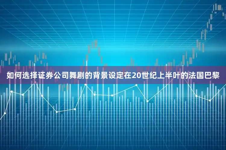 如何选择证券公司舞剧的背景设定在20世纪上半叶的法国巴黎