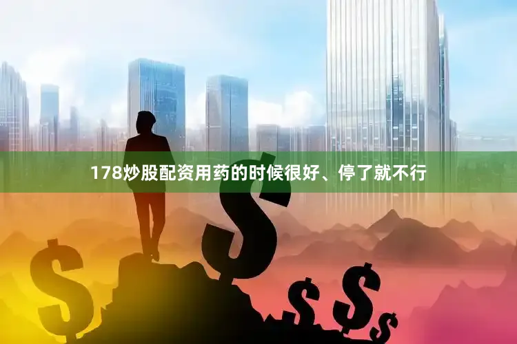 178炒股配资用药的时候很好、停了就不行