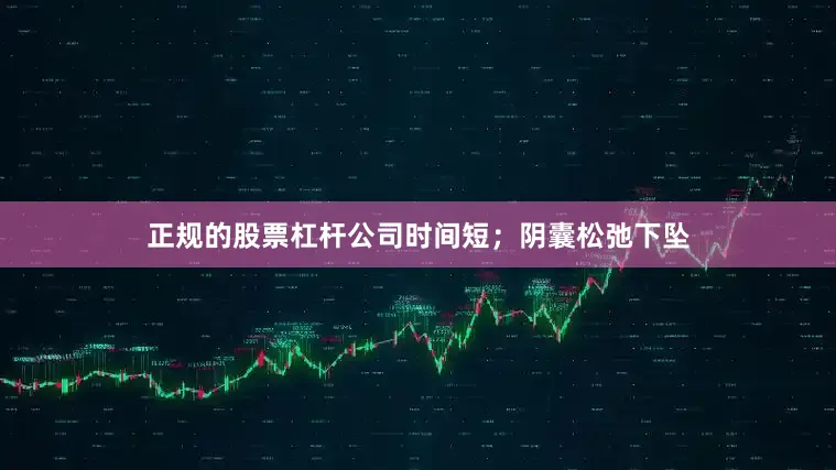 正规的股票杠杆公司时间短；阴囊松弛下坠