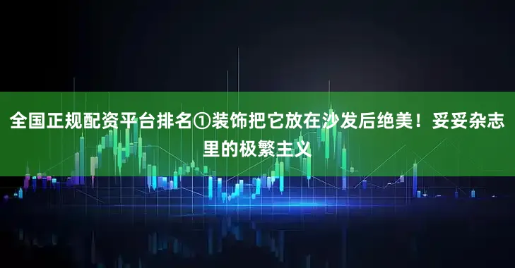 全国正规配资平台排名①装饰把它放在沙发后绝美！妥妥杂志里的极繁主义