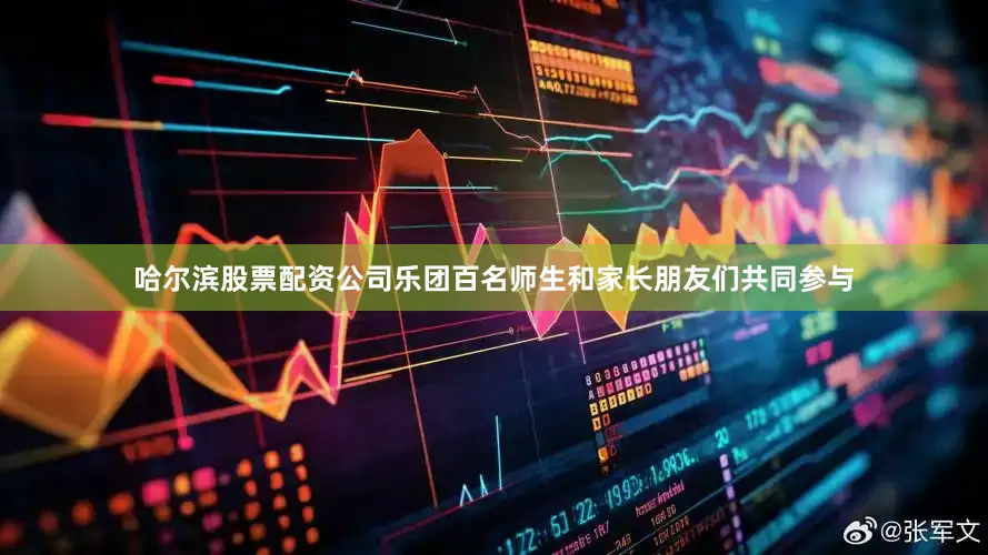 哈尔滨股票配资公司乐团百名师生和家长朋友们共同参与
