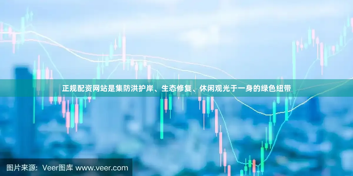 正规配资网站是集防洪护岸、生态修复、休闲观光于一身的绿色纽带