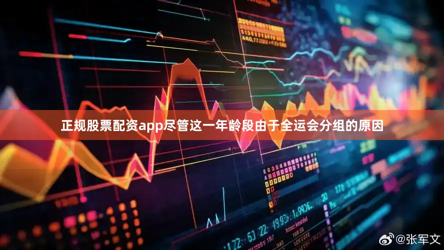 正规股票配资app尽管这一年龄段由于全运会分组的原因