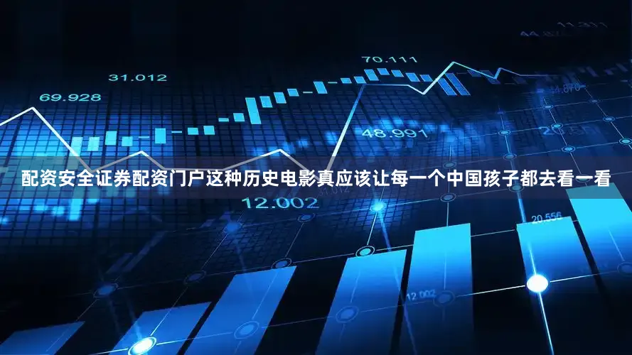 配资安全证券配资门户这种历史电影真应该让每一个中国孩子都去看一看