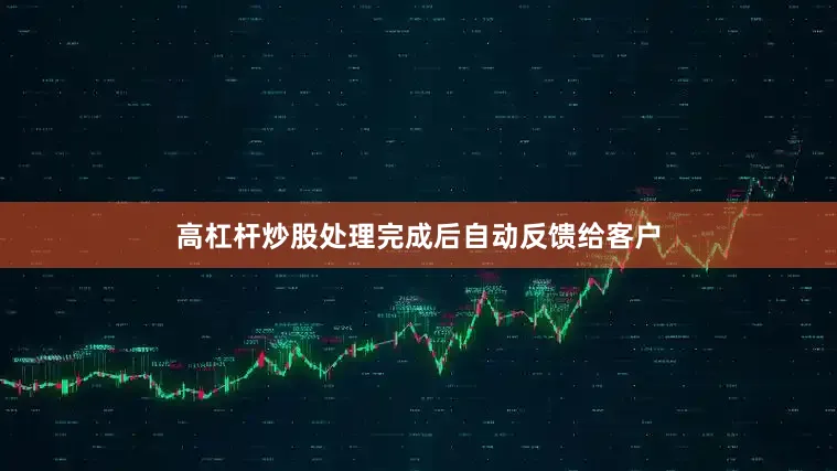高杠杆炒股处理完成后自动反馈给客户