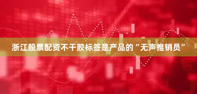 浙江股票配资不干胶标签是产品的“无声推销员”