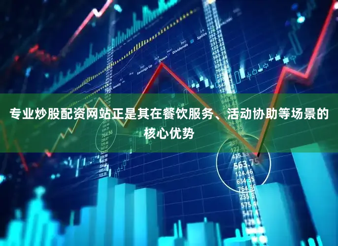 专业炒股配资网站正是其在餐饮服务、活动协助等场景的核心优势