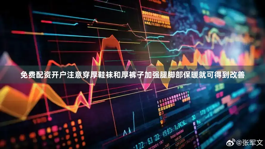免费配资开户注意穿厚鞋袜和厚裤子加强腿脚部保暖就可得到改善