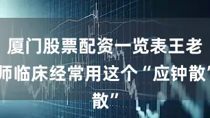 厦门股票配资一览表王老师临床经常用这个“应钟散”