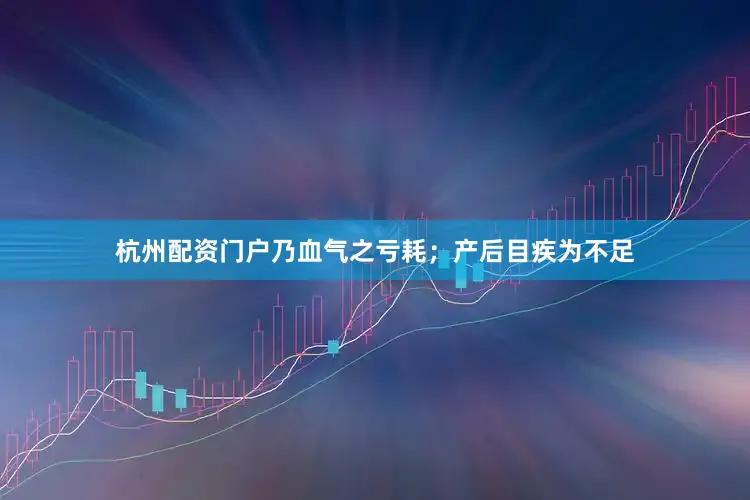 杭州配资门户乃血气之亏耗；产后目疾为不足