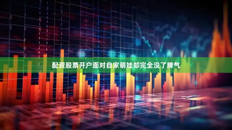 配资股票开户面对自家萌娃却完全没了脾气