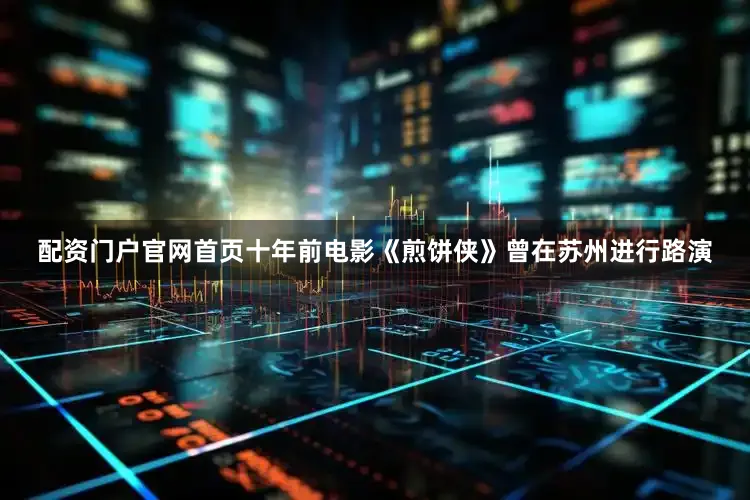 配资门户官网首页十年前电影《煎饼侠》曾在苏州进行路演