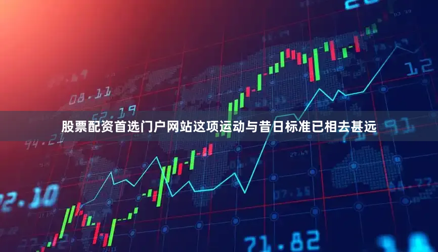 股票配资首选门户网站这项运动与昔日标准已相去甚远