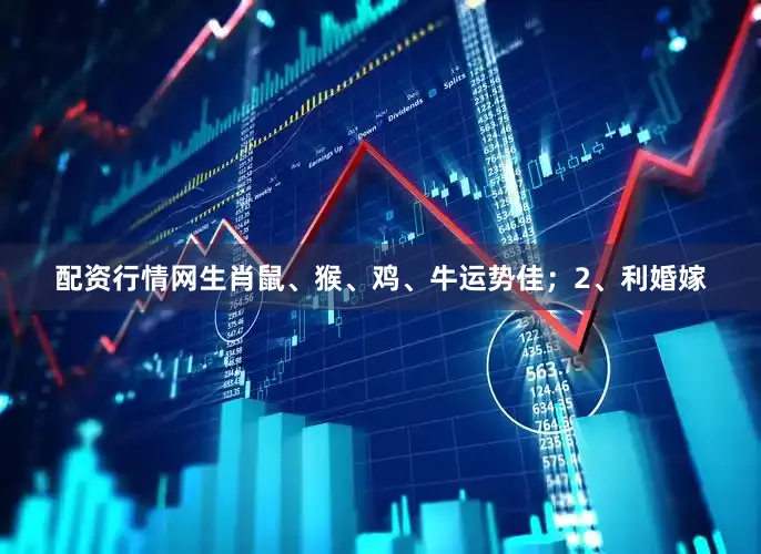 配资行情网生肖鼠、猴、鸡、牛运势佳；2、利婚嫁