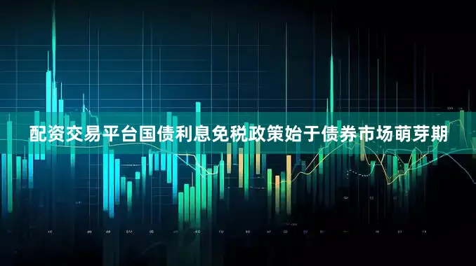 配资交易平台　　国债利息免税政策始于债券市场萌芽期