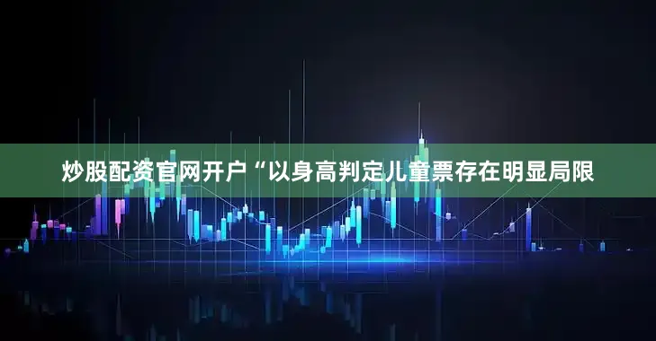 炒股配资官网开户“以身高判定儿童票存在明显局限