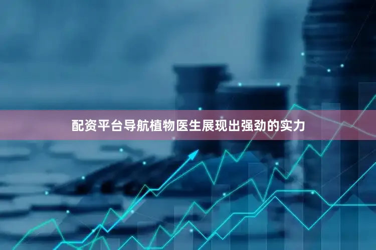 配资平台导航植物医生展现出强劲的实力