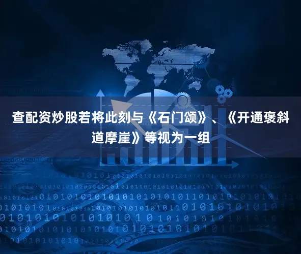 查配资炒股若将此刻与《石门颂》、《开通褒斜道摩崖》等视为一组