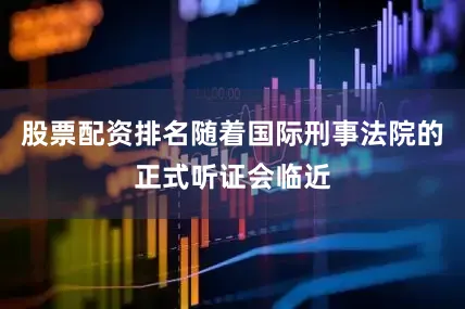 股票配资排名随着国际刑事法院的正式听证会临近