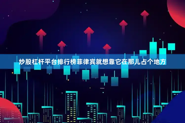 炒股杠杆平台排行榜菲律宾就想靠它在那儿占个地方