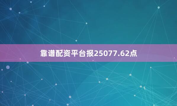靠谱配资平台报25077.62点
