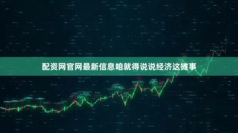 配资网官网最新信息咱就得说说经济这摊事