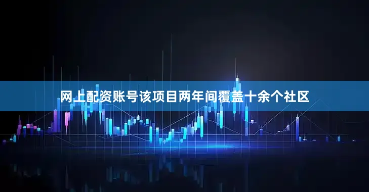 网上配资账号该项目两年间覆盖十余个社区