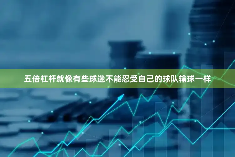 五倍杠杆就像有些球迷不能忍受自己的球队输球一样