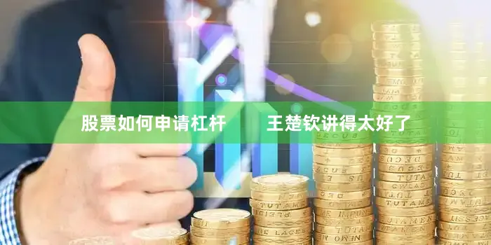 股票如何申请杠杆        王楚钦讲得太好了