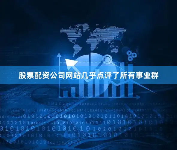 股票配资公司网站几乎点评了所有事业群