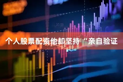 个人股票配资他却坚持 “亲自验证