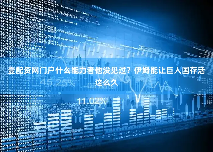 壹配资网门户什么能力者他没见过？伊姆能让巨人国存活这么久