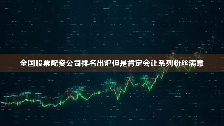 全国股票配资公司排名出炉但是肯定会让系列粉丝满意
