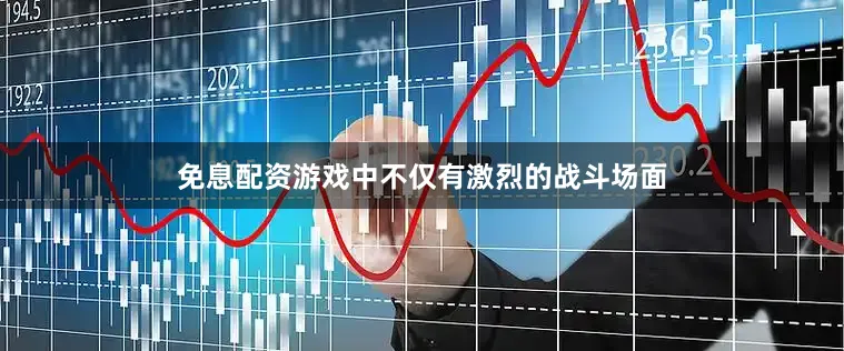 免息配资游戏中不仅有激烈的战斗场面