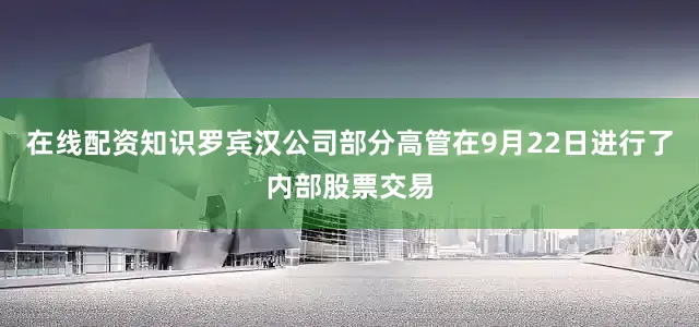 在线配资知识罗宾汉公司部分高管在9月22日进行了内部股票交易