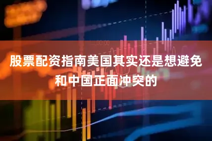 股票配资指南美国其实还是想避免和中国正面冲突的
