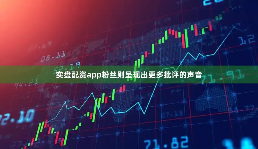 实盘配资app粉丝则呈现出更多批评的声音