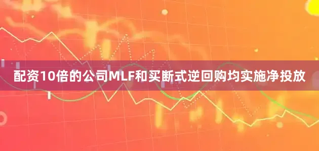 配资10倍的公司MLF和买断式逆回购均实施净投放