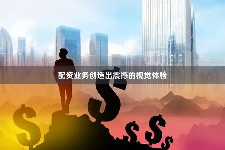 配资业务创造出震撼的视觉体验